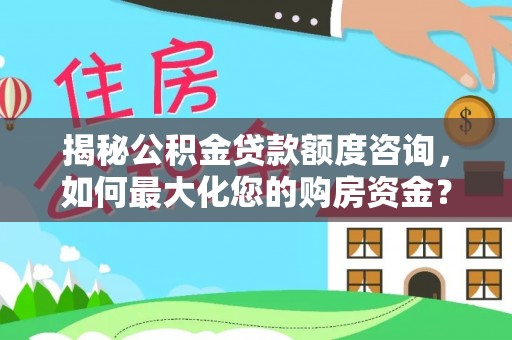 八宿揭秘公积金贷款额度咨询，如何最大化您的购房资金？