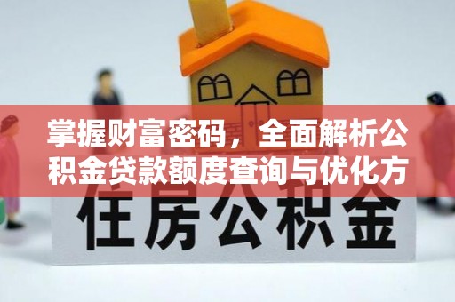 八宿掌握财富密码，全面解析公积金贷款额度查询与优化方案