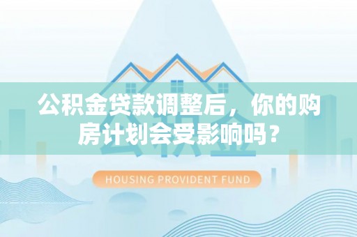 八宿公积金贷款调整后，你的购房计划会受影响吗？