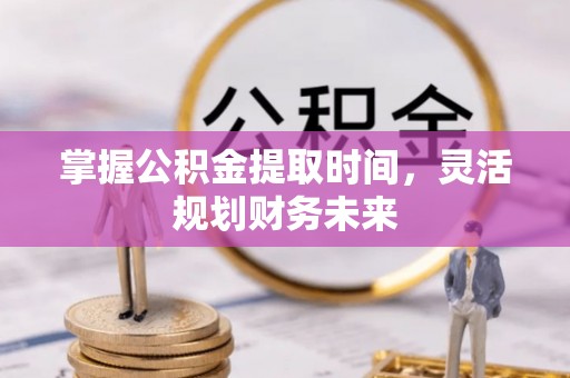 八宿掌握公积金提取时间，灵活规划财务未来