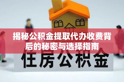 八宿揭秘公积金提取代办收费背后的秘密与选择指南