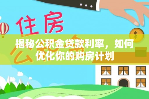 八宿揭秘公积金贷款利率，如何优化你的购房计划