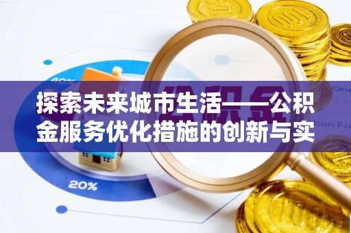 八宿探索未来城市生活——公积金服务优化措施的创新与实践