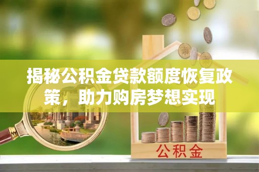 八宿揭秘公积金贷款额度恢复政策，助力购房梦想实现