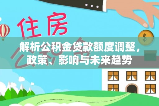 八宿解析公积金贷款额度调整，政策、影响与未来趋势