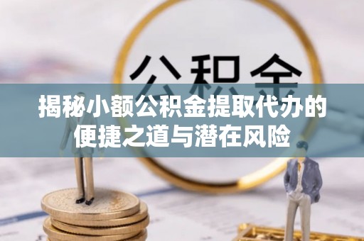 八宿揭秘小额公积金提取代办的便捷之道与潜在风险