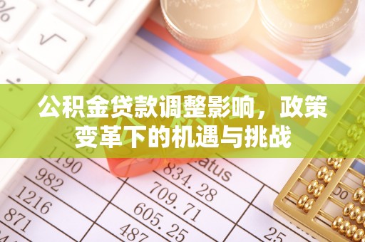 八宿公积金贷款调整影响，政策变革下的机遇与挑战