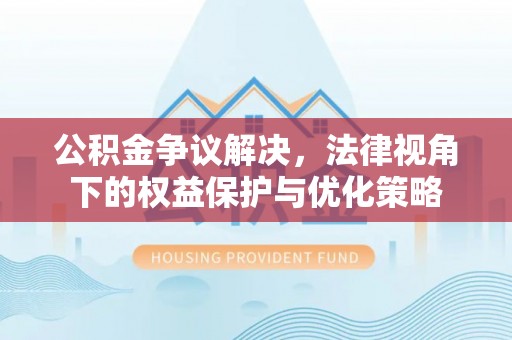 八宿公积金争议解决，法律视角下的权益保护与优化策略
