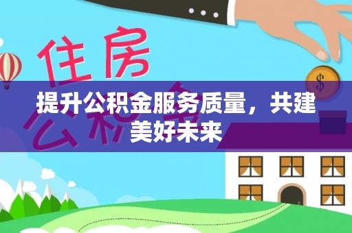 八宿提升公积金服务质量，共建美好未来