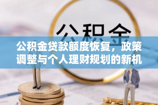 八宿公积金贷款额度恢复，政策调整与个人理财规划的新机遇
