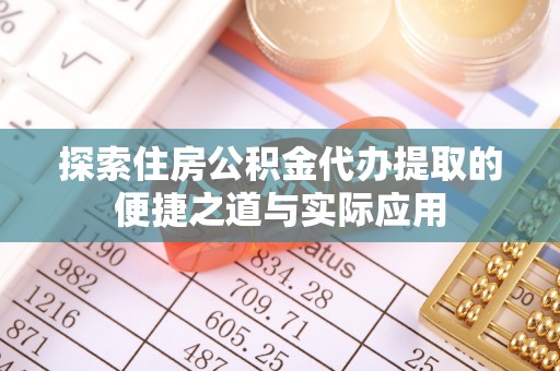 八宿探索住房公积金代办提取的便捷之道与实际应用