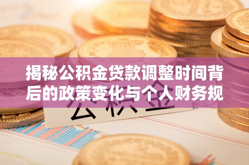 八宿揭秘公积金贷款调整时间背后的政策变化与个人财务规划