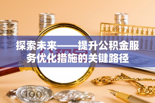 八宿探索未来——提升公积金服务优化措施的关键路径