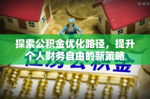 八宿探索公积金优化路径，提升个人财务自由的新策略