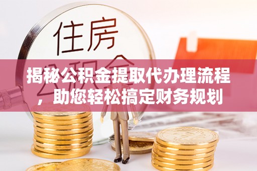 八宿揭秘公积金提取代办理流程，助您轻松搞定财务规划