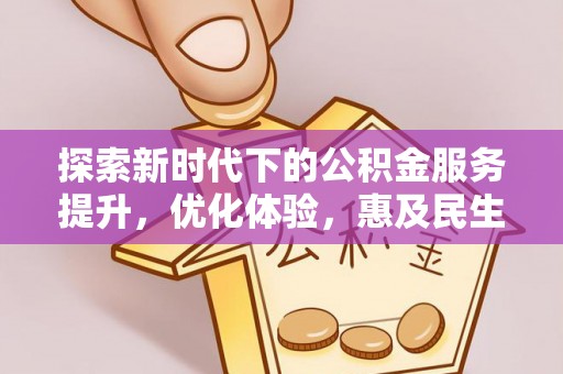 八宿探索新时代下的公积金服务提升，优化体验，惠及民生