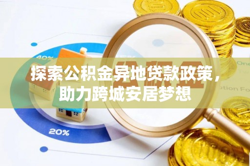 八宿探索公积金异地贷款政策，助力跨城安居梦想