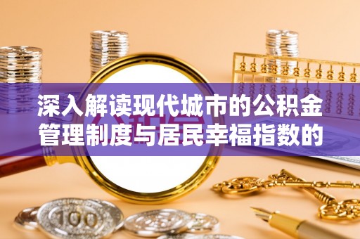八宿深入解读现代城市的公积金管理制度与居民幸福指数的关联