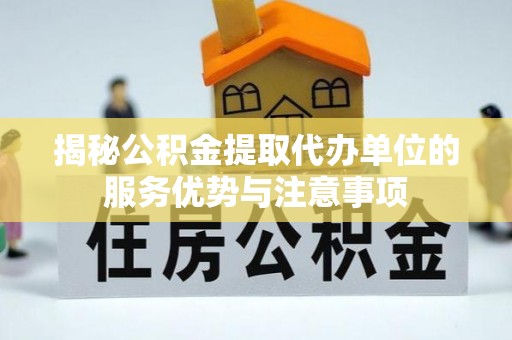 八宿揭秘公积金提取代办单位的服务优势与注意事项