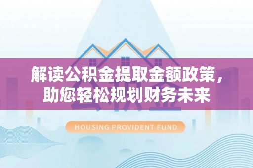 八宿解读公积金提取金额政策，助您轻松规划财务未来