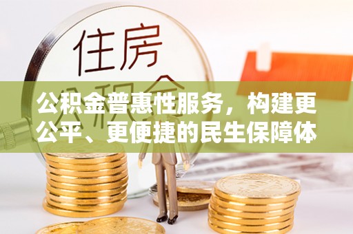 八宿公积金普惠性服务，构建更公平、更便捷的民生保障体系