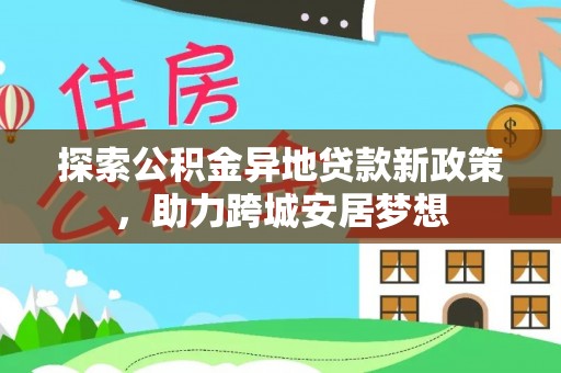 八宿探索公积金异地贷款新政策，助力跨城安居梦想
