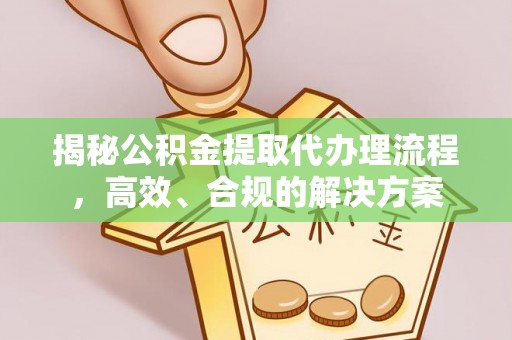 八宿揭秘公积金提取代办理流程，高效、合规的解决方案