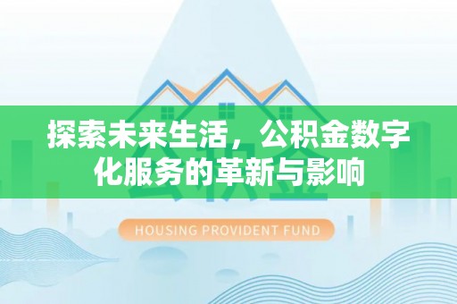 八宿探索未来生活，公积金数字化服务的革新与影响