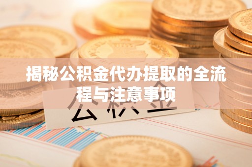 八宿揭秘公积金代办提取的全流程与注意事项
