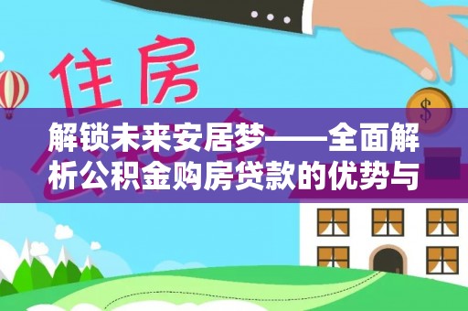 八宿解锁未来安居梦——全面解析公积金购房贷款的优势与策略