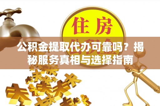八宿公积金提取代办可靠吗？揭秘服务真相与选择指南