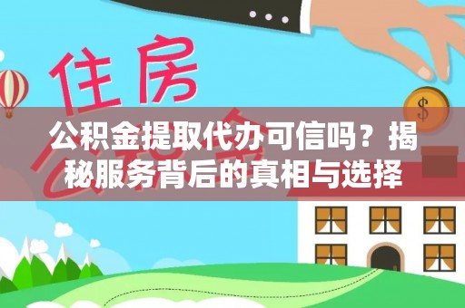 八宿公积金提取代办可信吗？揭秘服务背后的真相与选择
