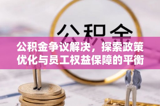 八宿公积金争议解决，探索政策优化与员工权益保障的平衡点