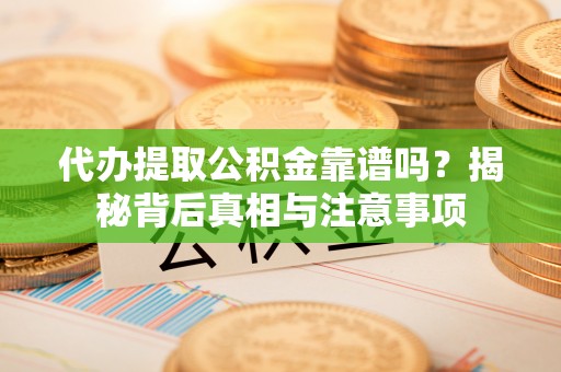 八宿代办提取公积金靠谱吗？揭秘背后真相与注意事项