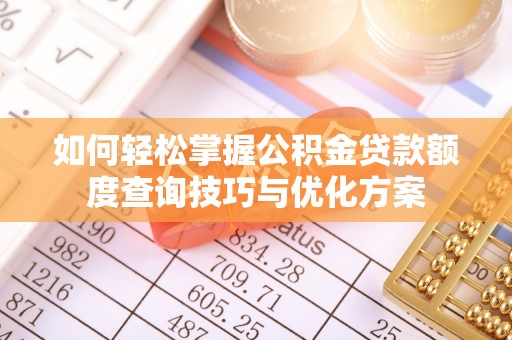 八宿如何轻松掌握公积金贷款额度查询技巧与优化方案