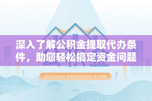 八宿深入了解公积金提取代办条件，助您轻松搞定资金问题