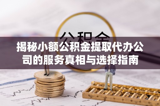 八宿揭秘小额公积金提取代办公司的服务真相与选择指南