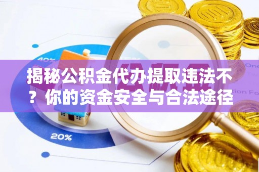 八宿揭秘公积金代办提取违法不？你的资金安全与合法途径解析