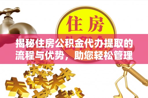 八宿揭秘住房公积金代办提取的流程与优势，助您轻松管理资金