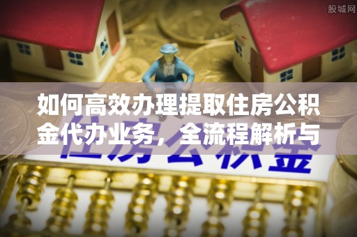 八宿如何高效办理提取住房公积金代办业务，全流程解析与实用建议