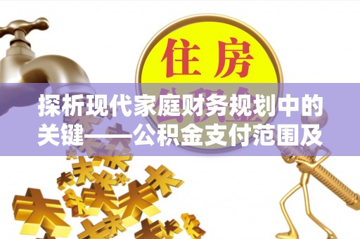 八宿探析现代家庭财务规划中的关键——公积金支付范围及其影响