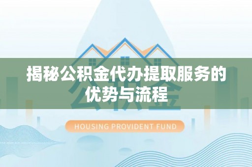 八宿揭秘公积金代办提取服务的优势与流程