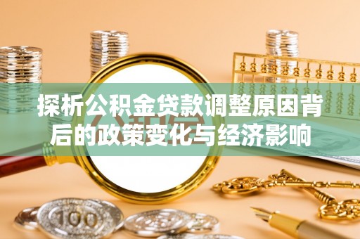 八宿探析公积金贷款调整原因背后的政策变化与经济影响