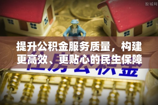 八宿提升公积金服务质量，构建更高效、更贴心的民生保障体系