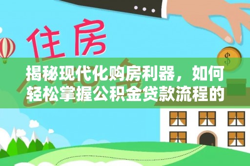 八宿揭秘现代化购房利器，如何轻松掌握公积金贷款流程的每一个细节