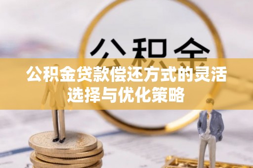 八宿公积金贷款偿还方式的灵活选择与优化策略