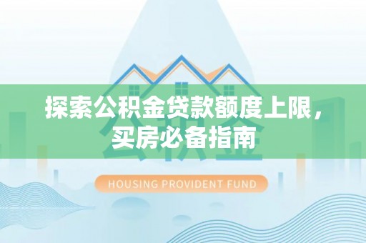 八宿探索公积金贷款额度上限，买房必备指南