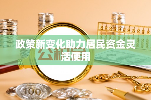 八宿政策新变化助力居民资金灵活使用