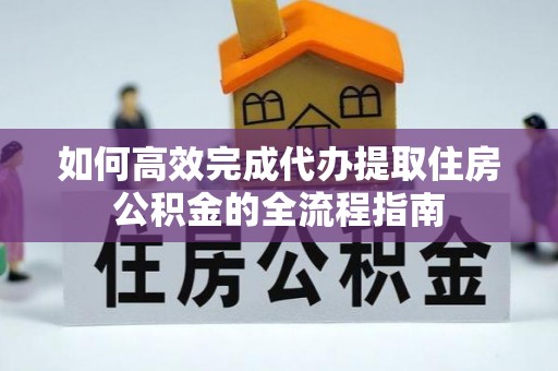 八宿如何高效完成代办提取住房公积金的全流程指南