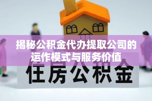 八宿揭秘公积金代办提取公司的运作模式与服务价值